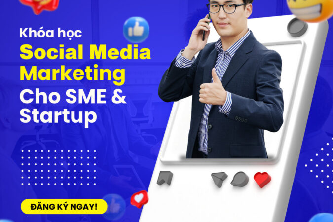 Khóa Học Social Media Marketing Cho Startup & SMEs – Thực Chiến Từ Con Số 0